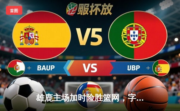 雄鹿主场加时险胜篮网，字母哥44+14+6主宰比赛