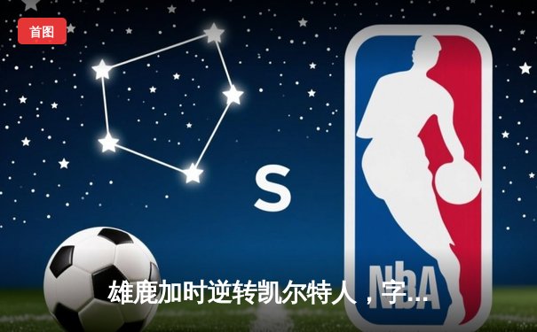 雄鹿加时逆转凯尔特人，字母哥44+14率队捍卫主场